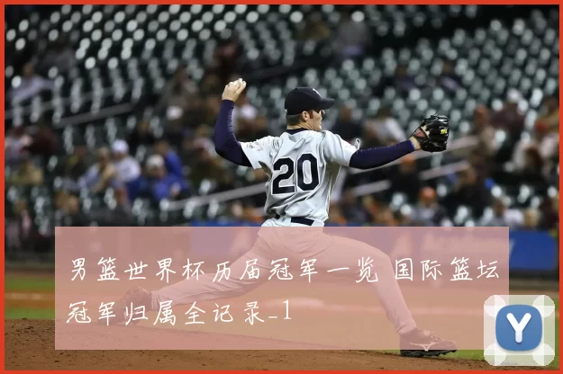 男篮世界杯历届冠军一览 国际篮坛冠军归属全记录_1