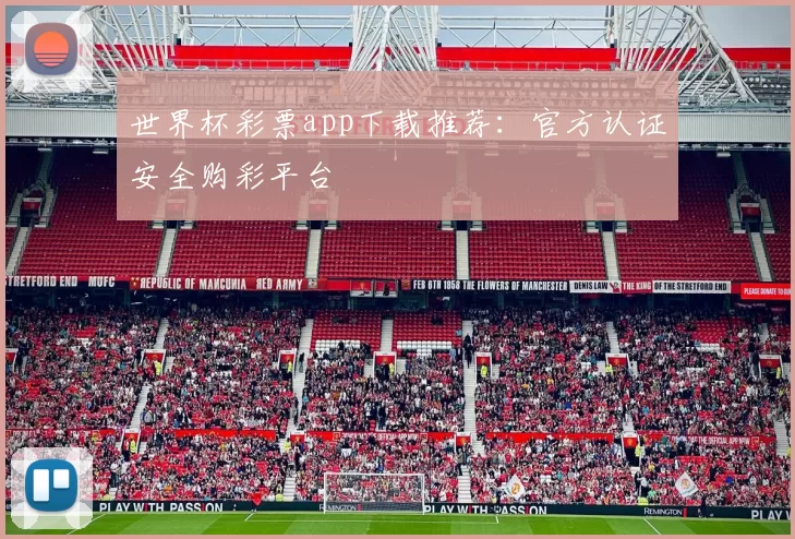 世界杯彩票app下载推荐：官方认证安全购彩平台