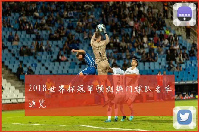 2018世界杯冠军预测热门球队名单速览