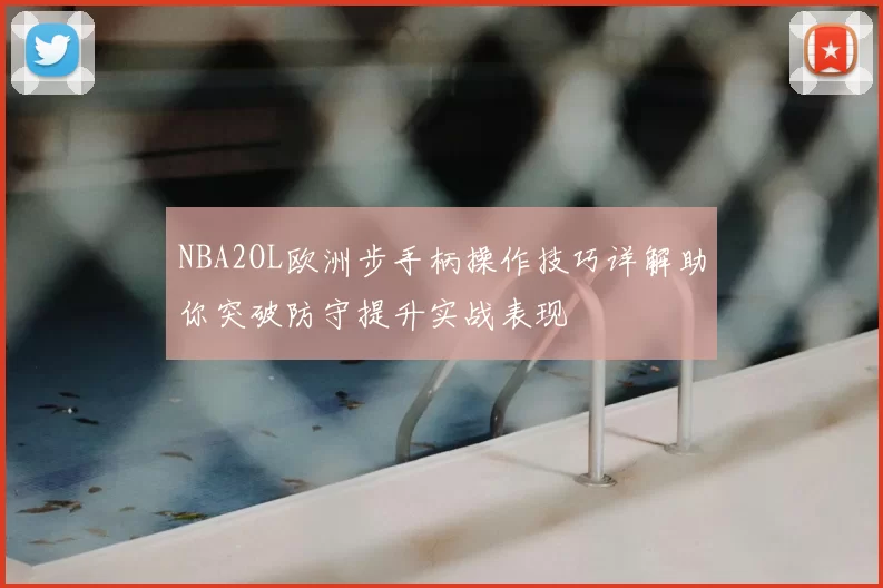 NBA2OL欧洲步手柄操作技巧详解助你突破防守提升实战表现