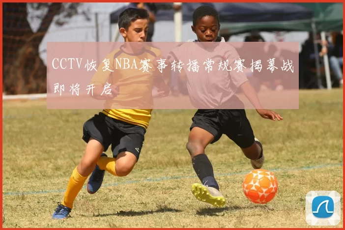 CCTV恢复NBA赛事转播常规赛揭幕战即将开启