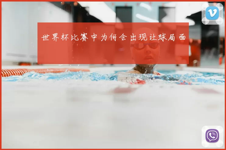 世界杯比赛中为何会出现让球局面