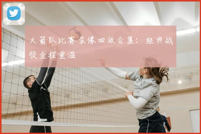 火箭队比赛录像回放合集：经典战役全程重温