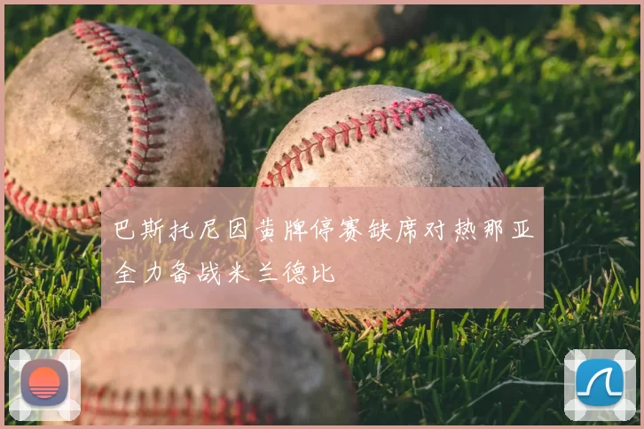 巴斯托尼因黄牌停赛缺席对热那亚全力备战米兰德比
