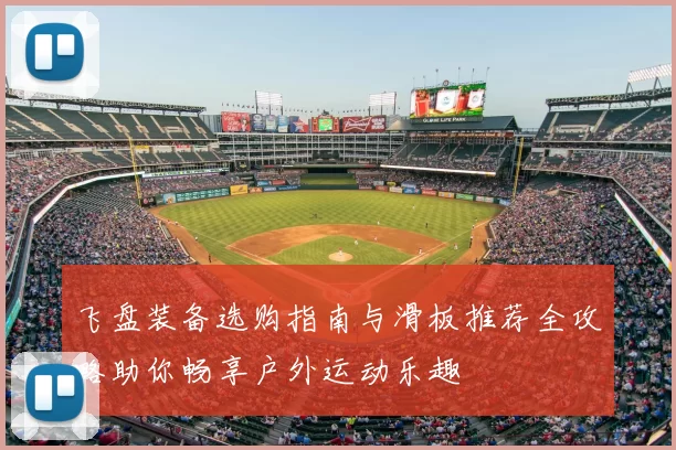飞盘装备选购指南与滑板推荐全攻略助你畅享户外运动乐趣