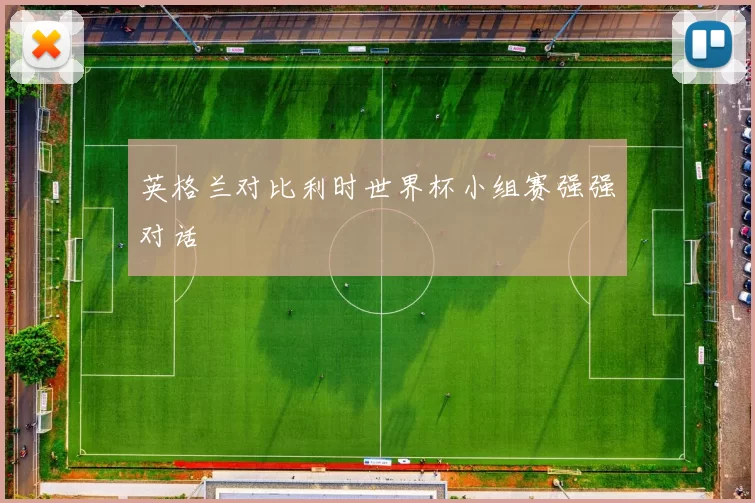 英格兰对比利时世界杯小组赛强强对话