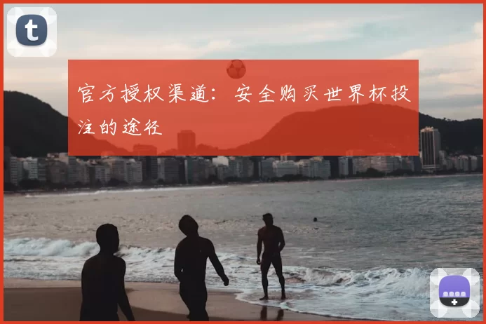 官方授权渠道：安全购买世界杯投注的途径