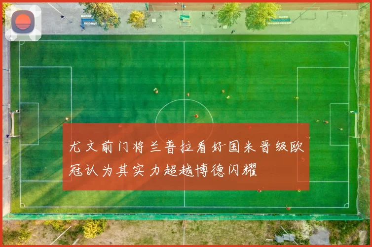 尤文前门将兰普拉看好国米晋级欧冠认为其实力超越博德闪耀