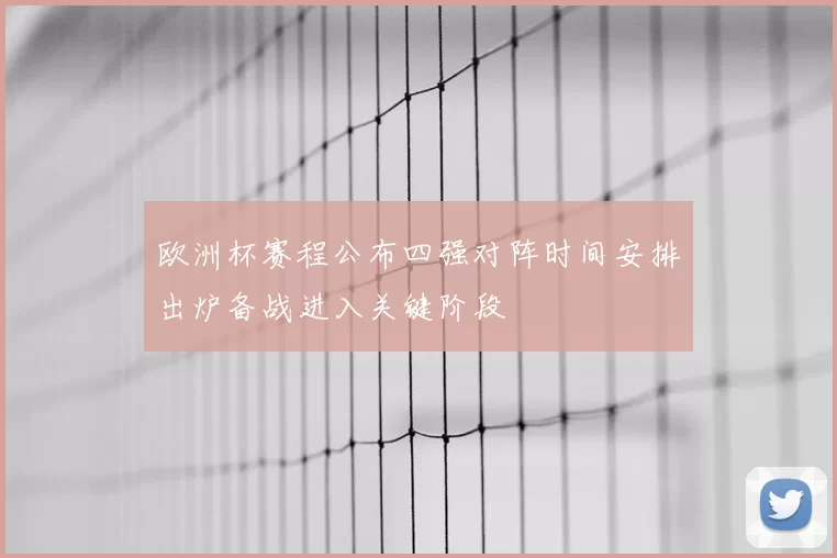 欧洲杯赛程公布四强对阵时间安排出炉备战进入关键阶段