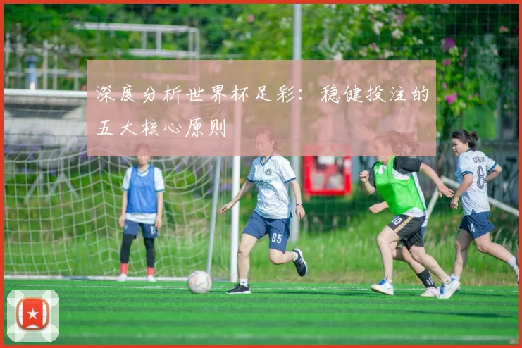 深度分析世界杯足彩：稳健投注的五大核心原则