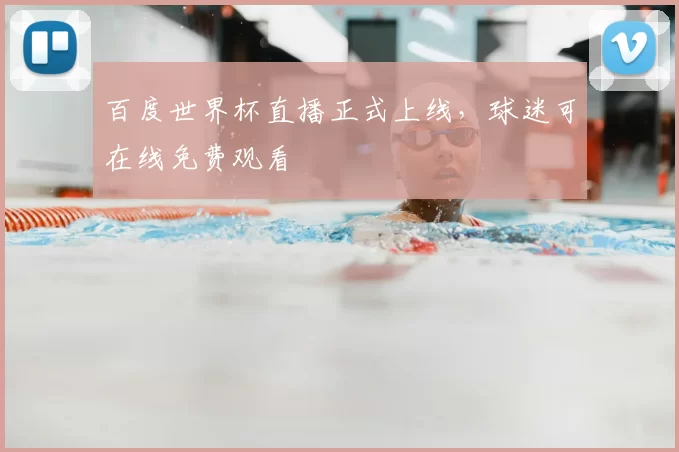 百度世界杯直播正式上线，球迷可在线免费观看