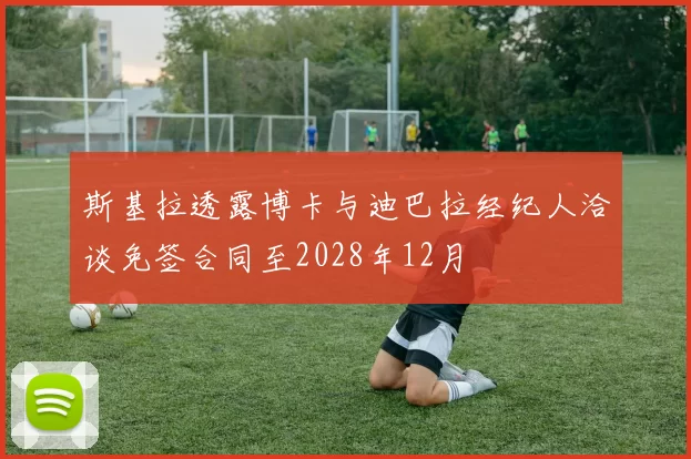 斯基拉透露博卡与迪巴拉经纪人洽谈免签合同至2028年12月