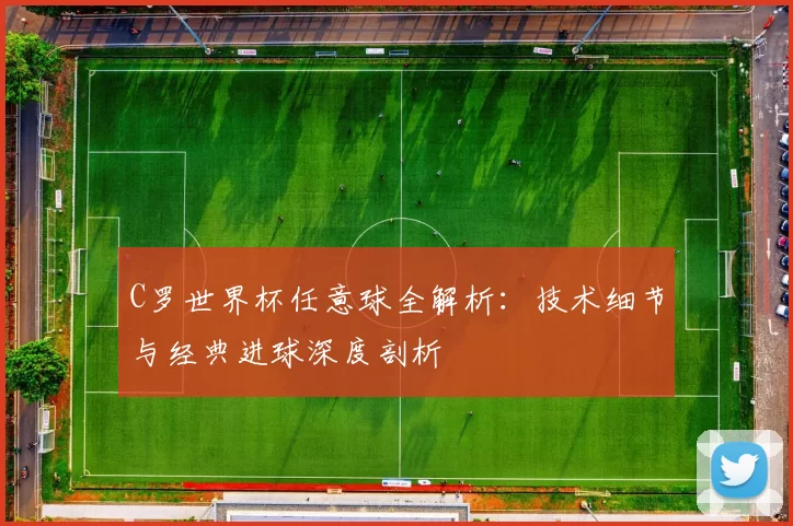 C罗世界杯任意球全解析：技术细节与经典进球深度剖析