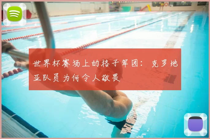 世界杯赛场上的格子军团：克罗地亚队员为何令人敬畏