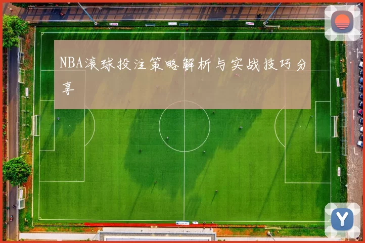 NBA滚球投注策略解析与实战技巧分享