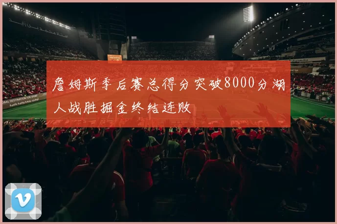 詹姆斯季后赛总得分突破8000分湖人战胜掘金终结连败
