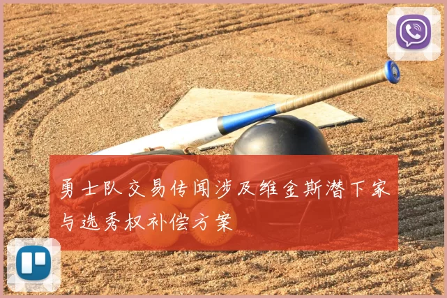 勇士队交易传闻涉及维金斯潜下家与选秀权补偿方案