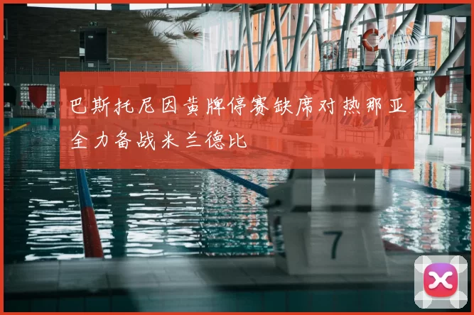 巴斯托尼因黄牌停赛缺席对热那亚全力备战米兰德比
