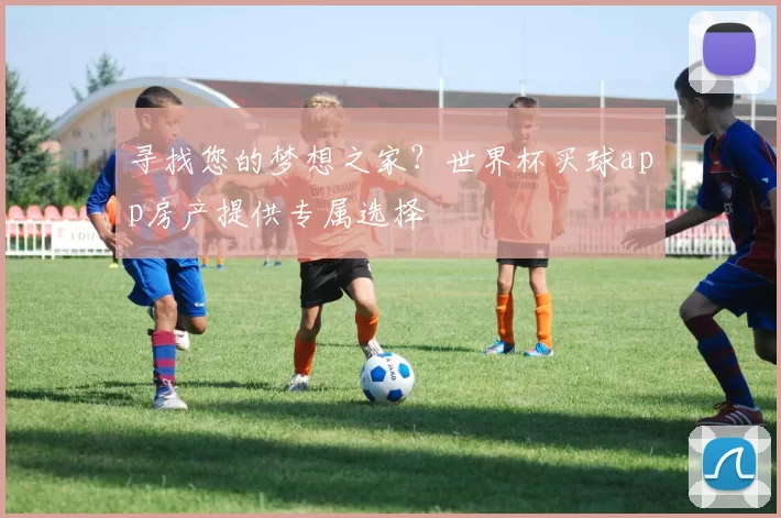 寻找您的梦想之家？世界杯买球app房产提供专属选择