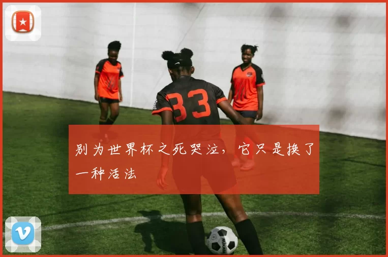 别为世界杯之死哭泣，它只是换了一种活法