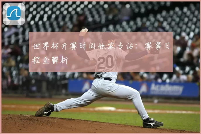 世界杯开赛时间独家专访:赛事日程全解析