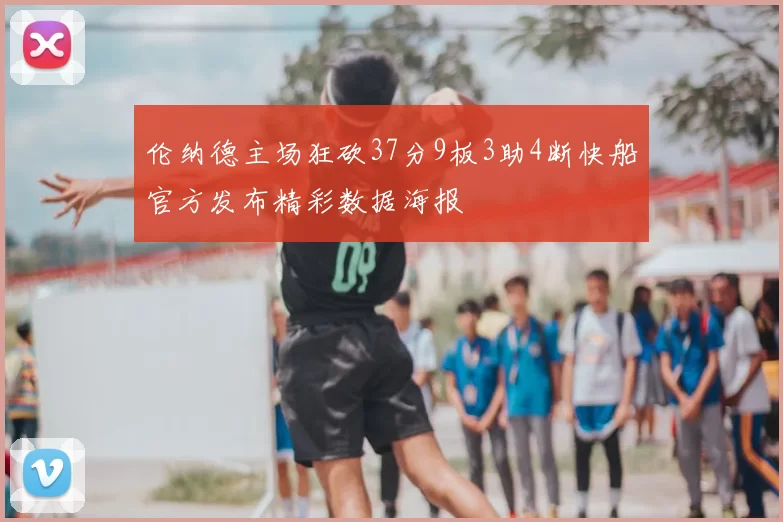 伦纳德主场狂砍37分9板3助4断快船官方发布精彩数据海报
