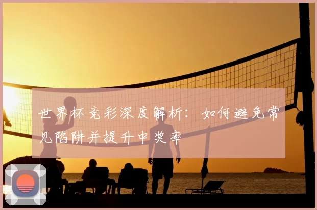 世界杯竞彩深度解析：如何避免常见陷阱并提升中奖率