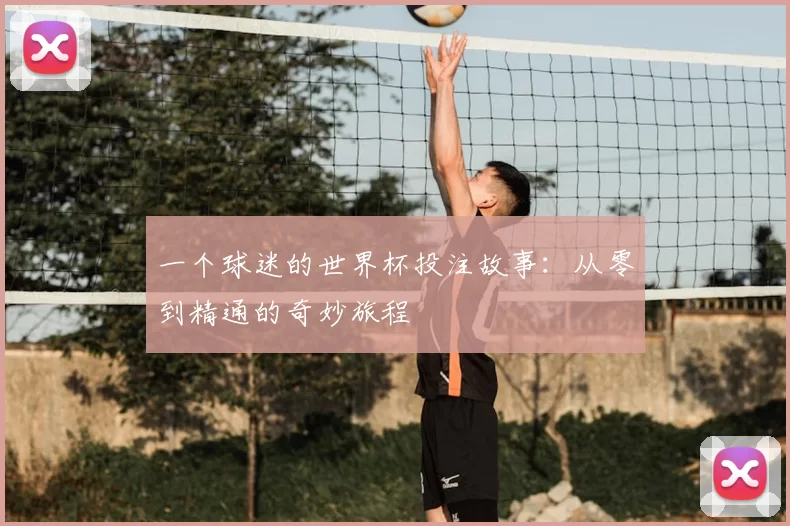 一个球迷的世界杯投注故事:从零到精通的奇妙旅程