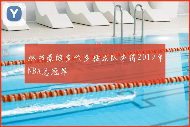 林书豪随多伦多猛龙队夺得2019年NBA总冠军