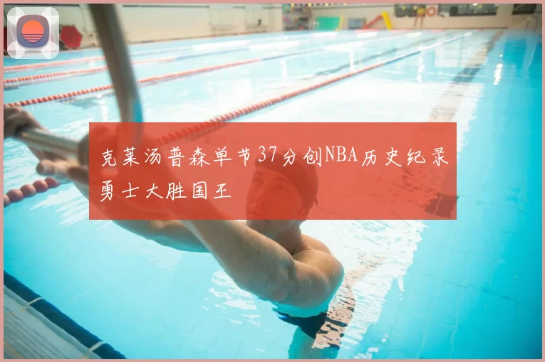 克莱汤普森单节37分创NBA历史纪录勇士大胜国王