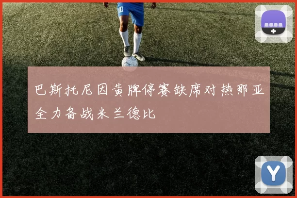 巴斯托尼因黄牌停赛缺席对热那亚全力备战米兰德比