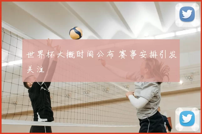 世界杯大概时间公布 赛事安排引发关注