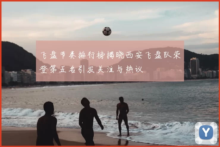 飞盘节奏排行榜揭晓西安飞盘队荣登第五名引发关注与热议