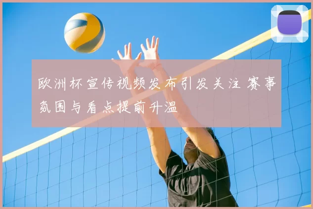 欧洲杯宣传视频发布引发关注 赛事氛围与看点提前升温