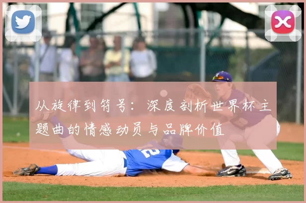 从旋律到符号：深度剖析世界杯主题曲的情感动员与品牌价值