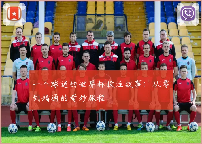 一个球迷的世界杯投注故事:从零到精通的奇妙旅程