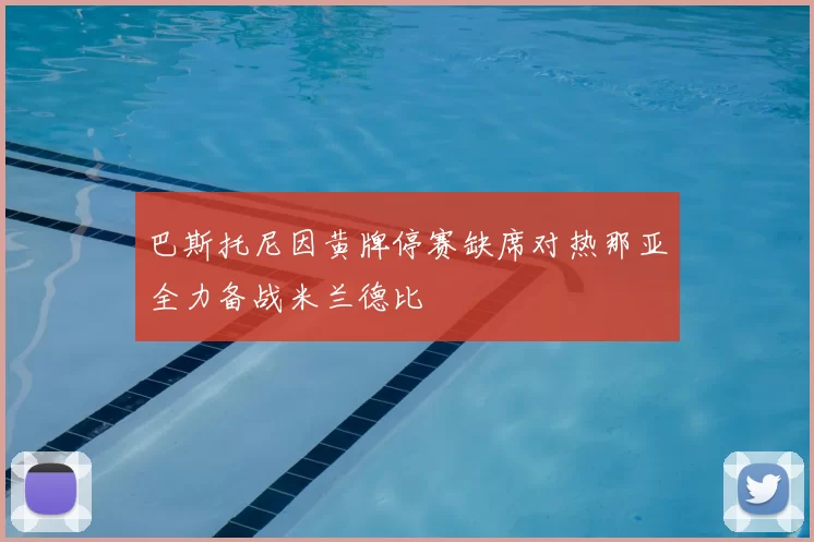 巴斯托尼因黄牌停赛缺席对热那亚全力备战米兰德比