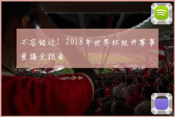 不容错过!2018年世界杯经典赛事重播全指南
