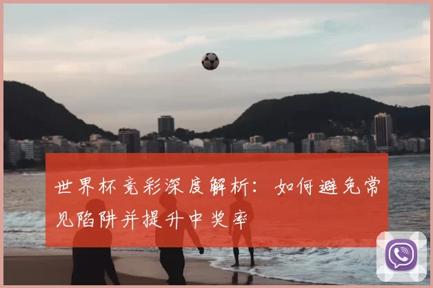 世界杯竞彩深度解析：如何避免常见陷阱并提升中奖率