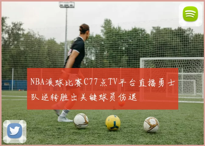 NBA滚球比赛C77点TV平台直播勇士队逆转胜出关键球员伤退
