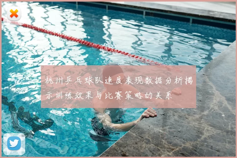 杭州乒乓球队速度表现数据分析揭示训练效果与比赛策略的关系
