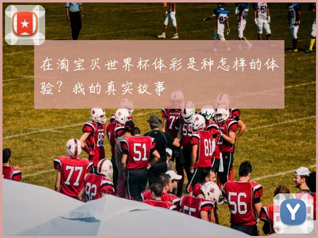 在淘宝买世界杯体彩是种怎样的体验？我的真实故事
