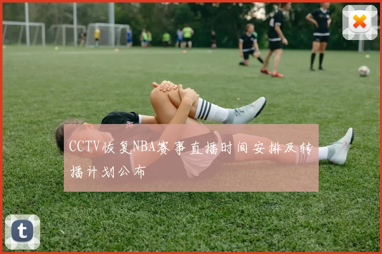 CCTV恢复NBA赛事直播时间安排及转播计划公布