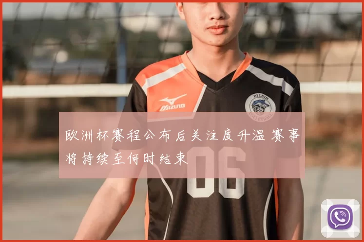 欧洲杯赛程公布后关注度升温 赛事将持续至何时结束