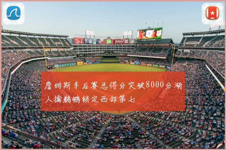 詹姆斯季后赛总得分突破8000分湖人擒鹈鹕锁定西部第七