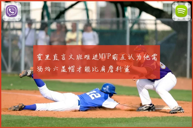 霍里直言文班难进MVP前五认为他需场均六盖帽才能比肩詹科鲨