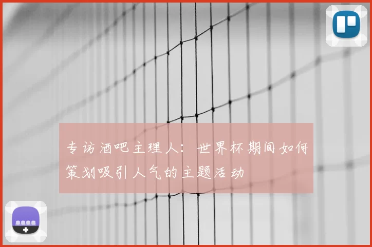 专访酒吧主理人：世界杯期间如何策划吸引人气的主题活动