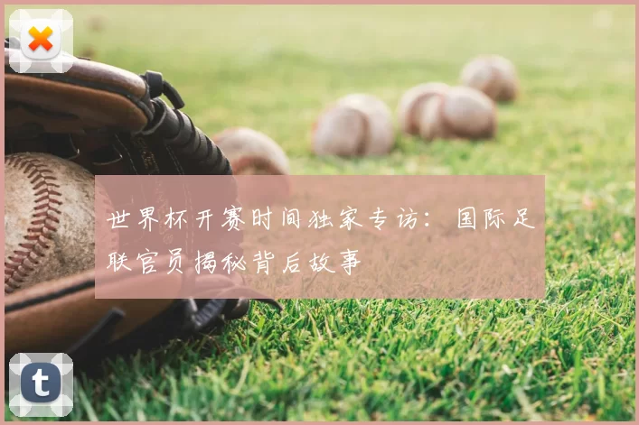 世界杯开赛时间独家专访：国际足联官员揭秘背后故事