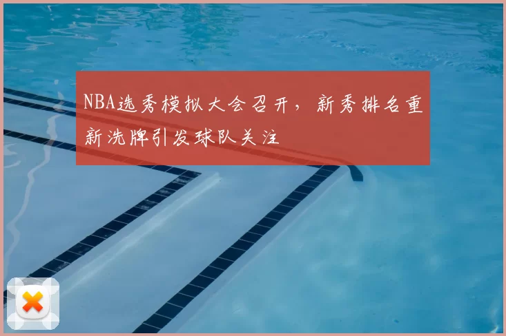 NBA选秀模拟大会召开,新秀排名重新洗牌引发球队关注