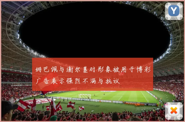 姆巴佩与谢尔基对形象被用于博彩广告表示强烈不满与抗议